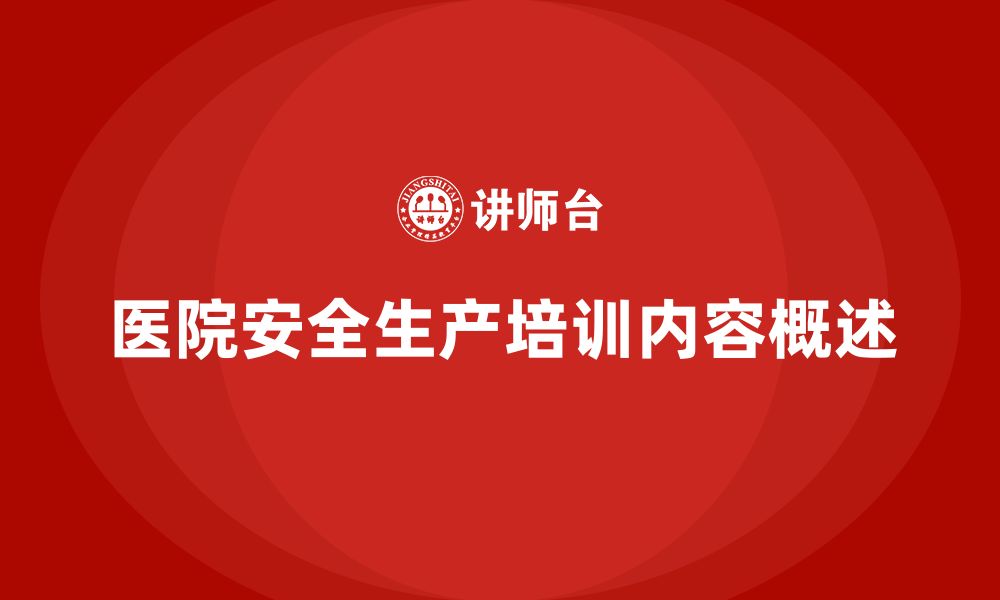 文章医院安全生产培训内容，如何提升医院安全管理的规范化？的缩略图