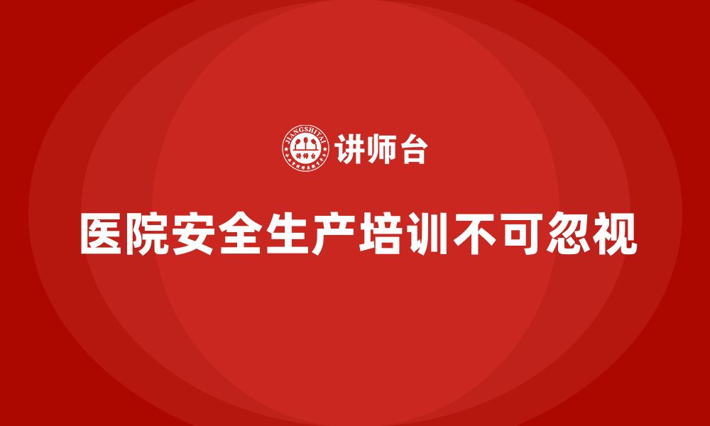 文章医院安全生产培训内容，帮助医院全员参与安全生产管理的缩略图