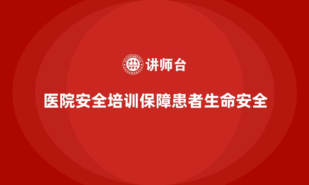 文章医院安全生产培训内容，确保医院安全生产责任到位的缩略图