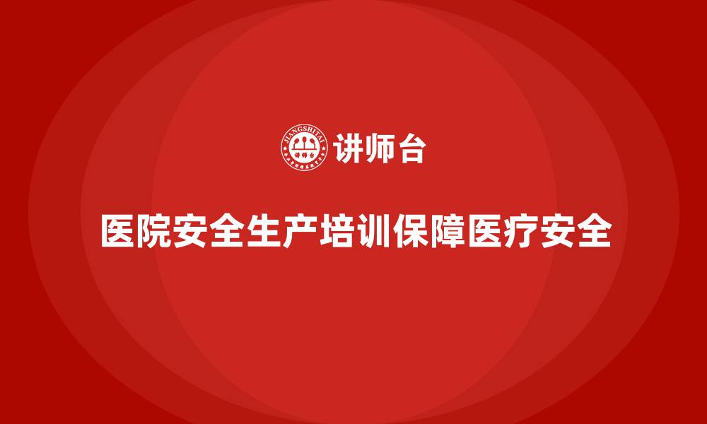 文章医院安全生产培训内容，帮助医院创建更安全的医疗环境的缩略图