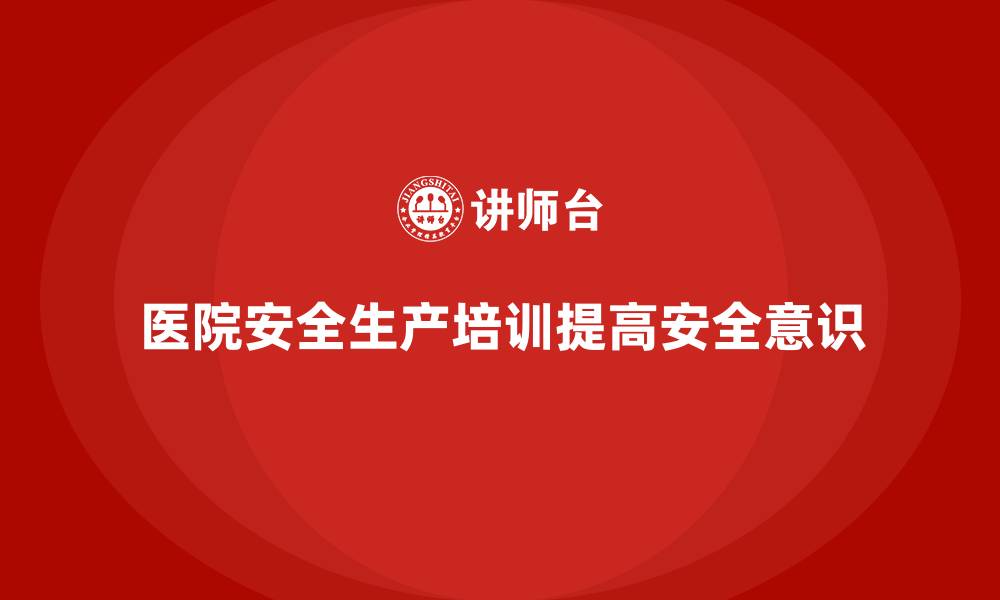 文章医院安全生产培训内容，如何帮助医院有效防控各类风险？的缩略图