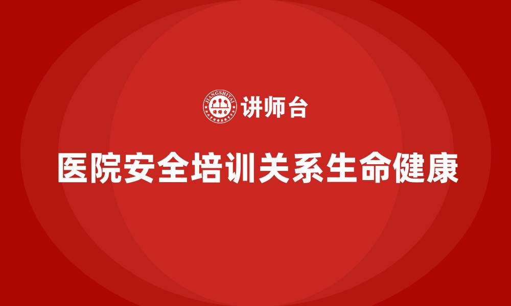 文章医院安全生产培训内容，如何优化医院的安全防范体系？的缩略图