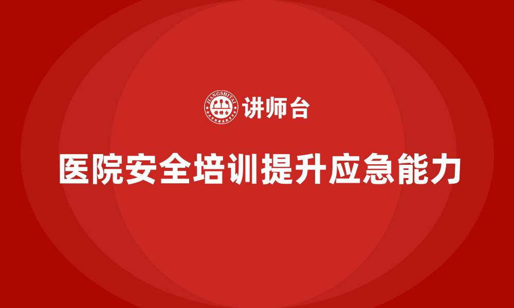 文章医院安全生产培训内容，如何提升医院员工的应急救援能力？的缩略图