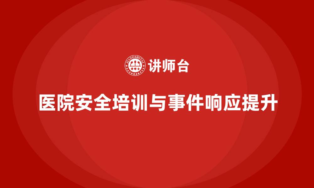 文章医院安全生产培训内容，如何提升医院安全事件响应的速度？的缩略图