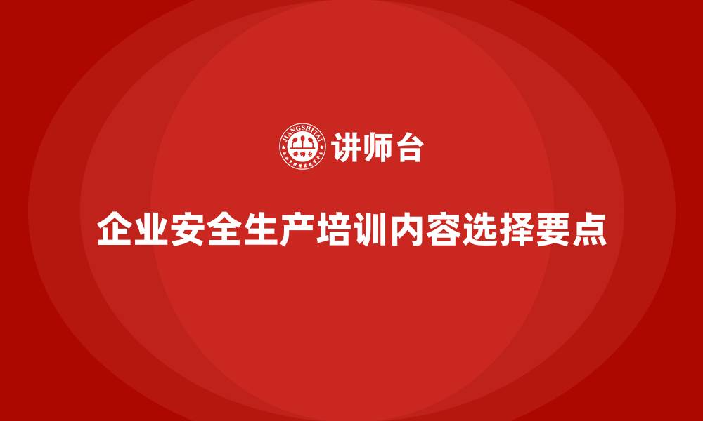 文章企业如何选择合适的安全生产培训内容？的缩略图