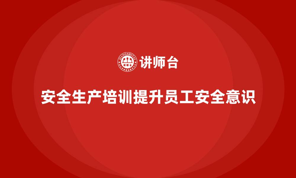 文章安全生产培训内容的关键点，如何提升员工安全意识？的缩略图