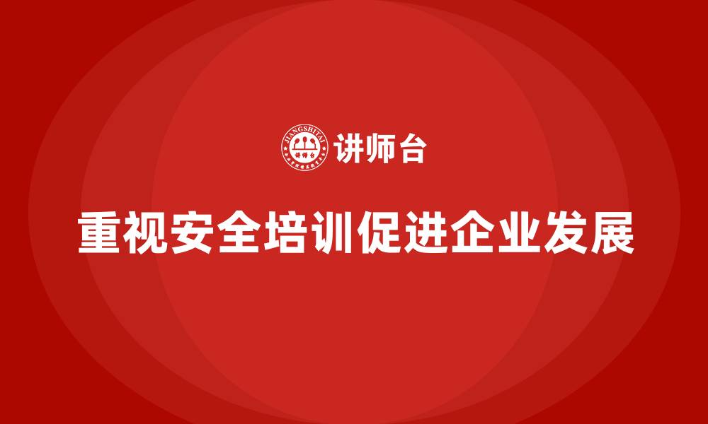 文章提升企业整体安全，安全生产培训内容须到位的缩略图