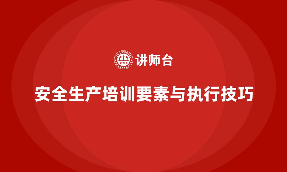 文章安全生产培训内容的关键要素与执行技巧的缩略图