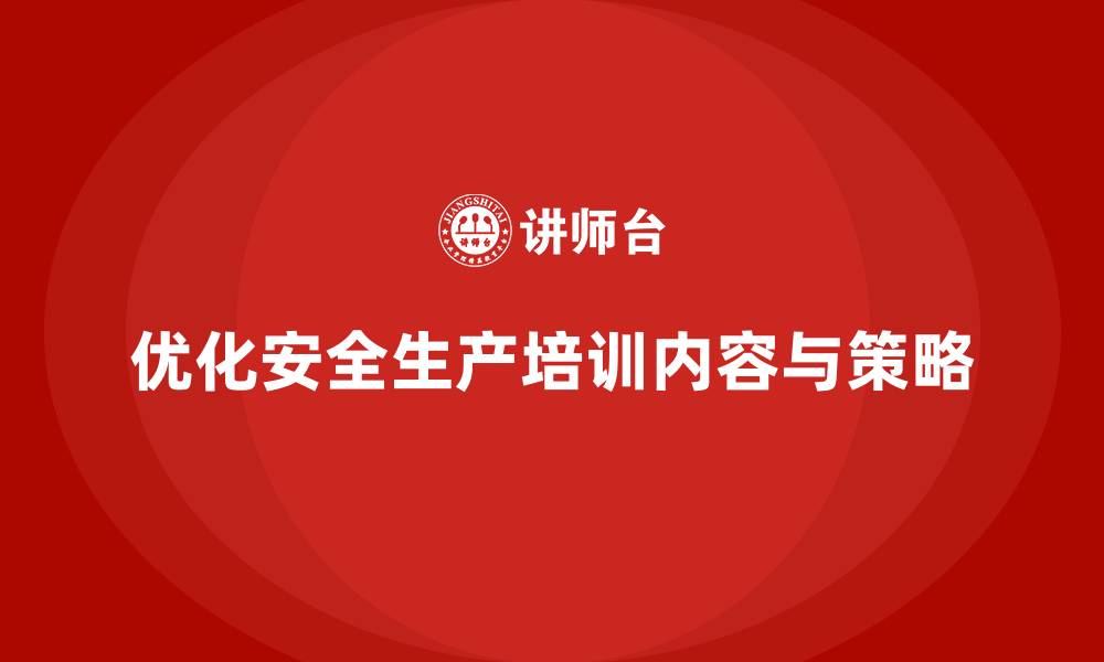 文章企业安全生产培训内容的优化与落实策略的缩略图