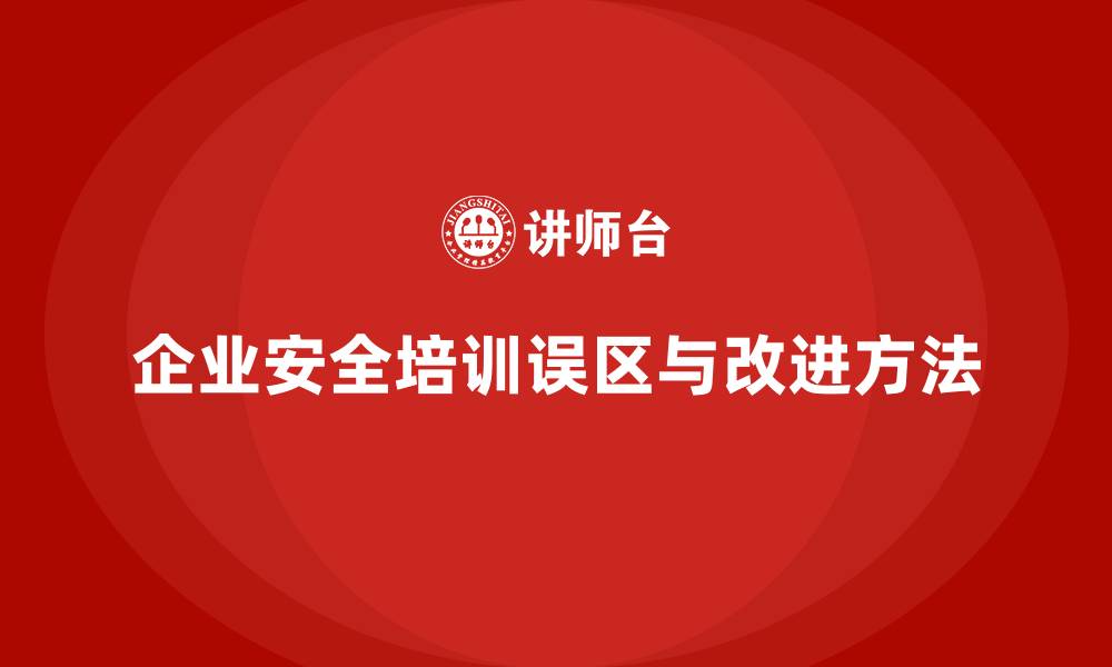 文章企业安全生产培训内容的常见误区与解决方法的缩略图