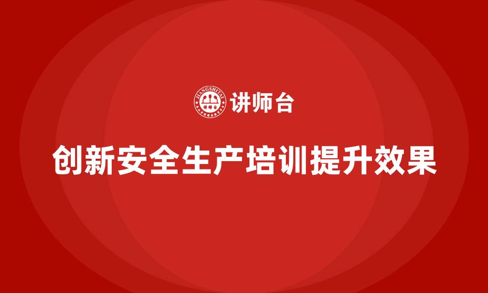 文章安全生产培训内容的创新方式，提升培训效果的缩略图