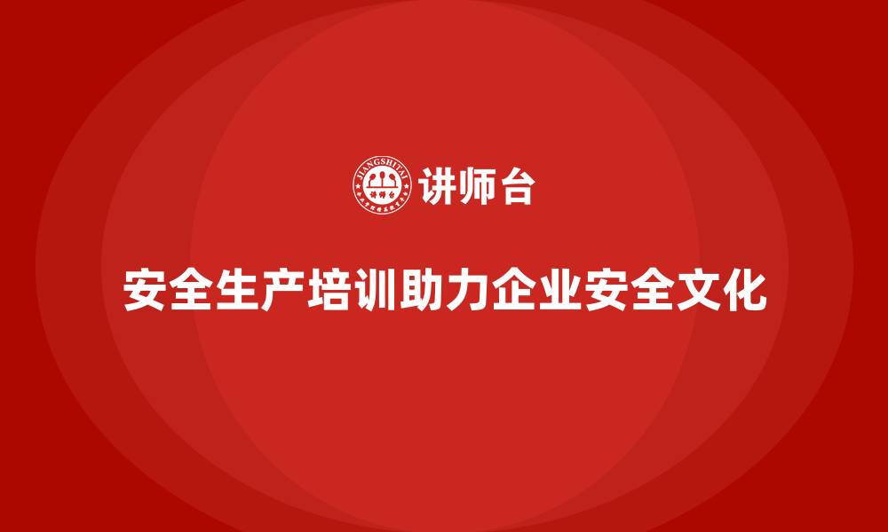 文章安全生产培训内容，助力企业构建安全文化的缩略图