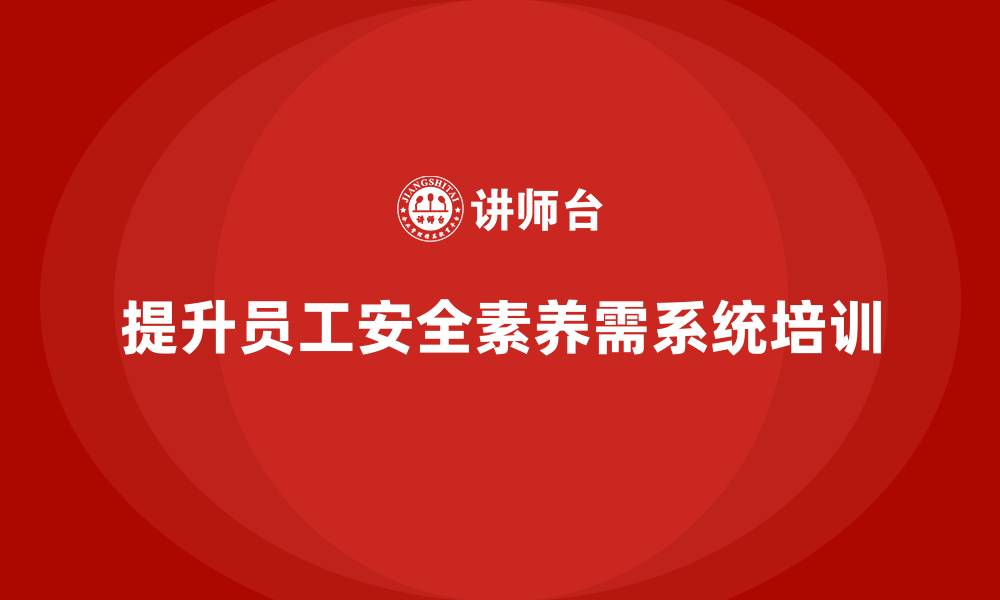 文章提高企业员工安全素养，必备安全生产的培训内容的缩略图