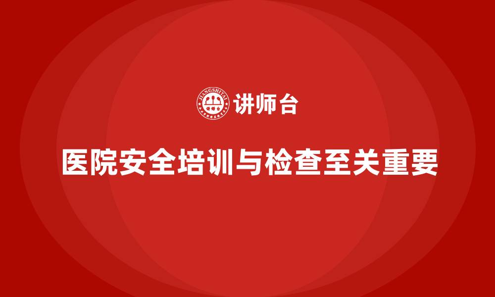 文章医院安全生产培训内容，如何实施有效的安全检查？的缩略图