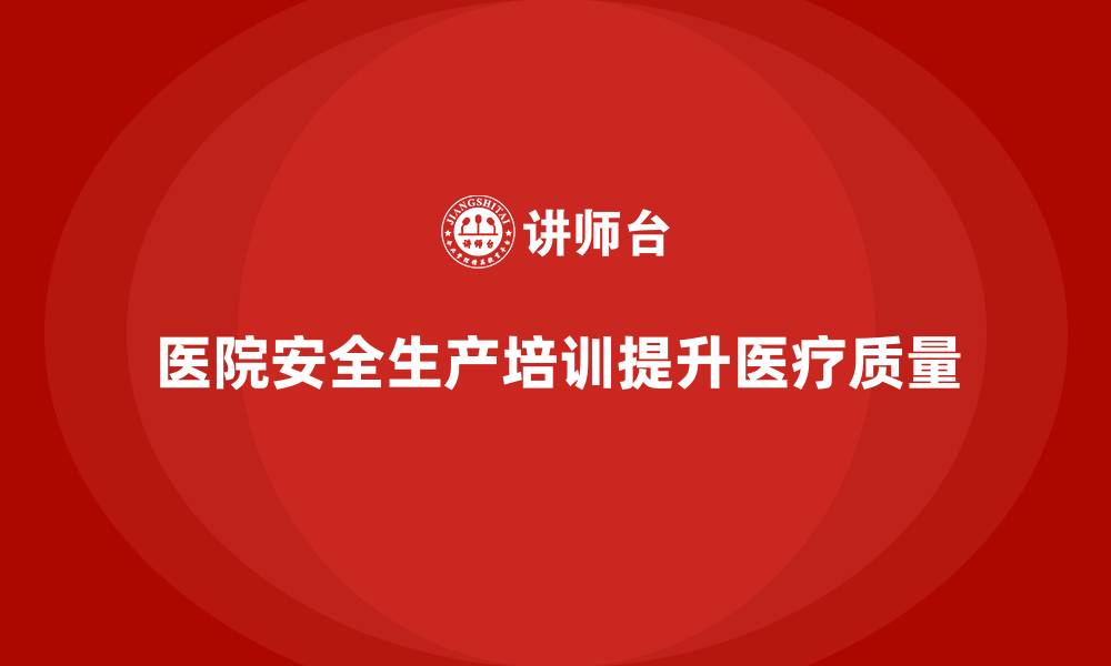 文章医院安全生产培训内容及其对医院运营的深远影响的缩略图