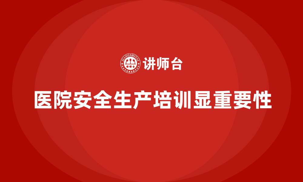 文章医院安全生产培训内容，如何通过培训提升医院安全防护？的缩略图