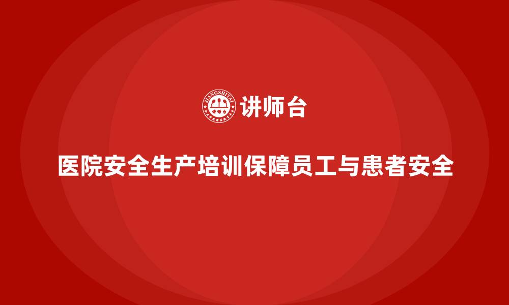 文章医院安全生产培训内容，保障医院员工的生命安全的缩略图