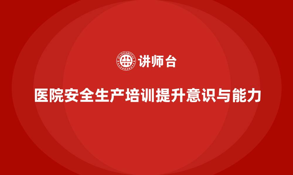 文章医院安全生产培训内容，帮助医院开展多样化的安全培训活动的缩略图