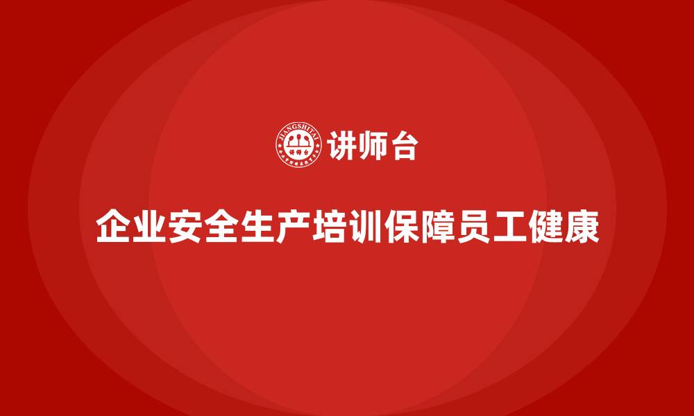 企业安全生产培训保障员工健康