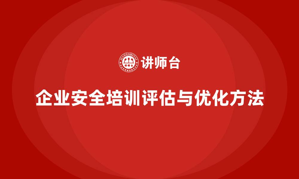 文章企业如何评估安全生产的培训内容，确保培训效果？的缩略图