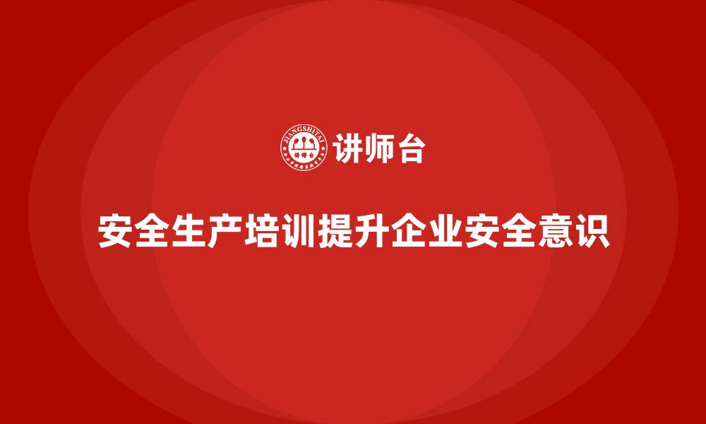 文章安全生产的培训内容，如何融入企业日常管理？的缩略图