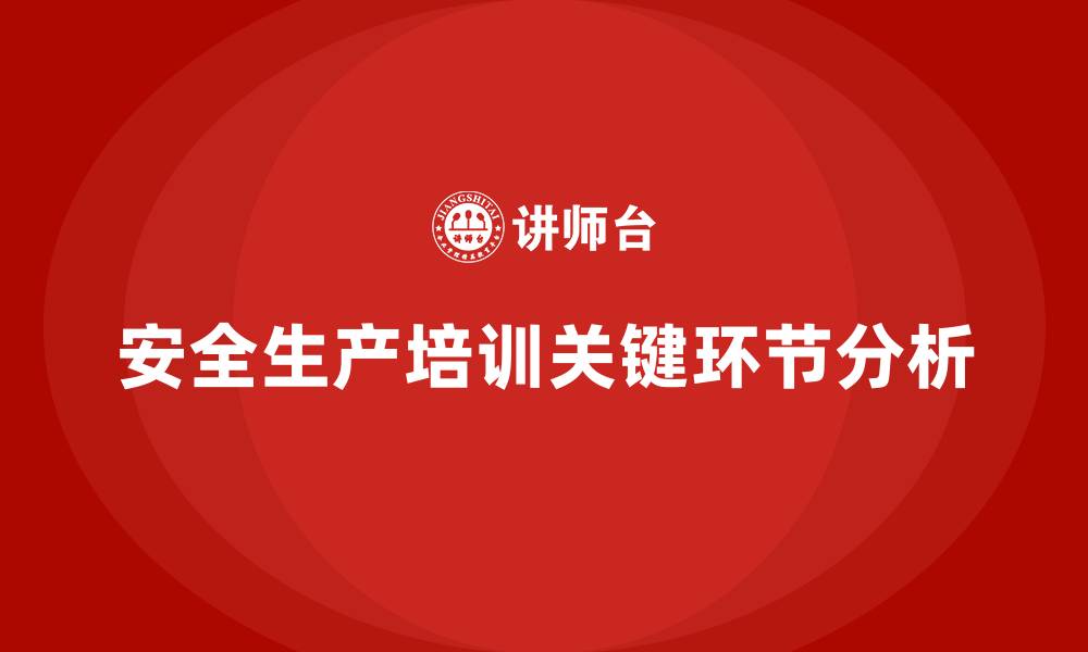 文章安全生产的培训内容有哪些关键环节，企业要特别注意的缩略图