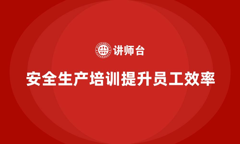 文章安全生产的培训内容与员工生产效率的关系，值得关注的缩略图