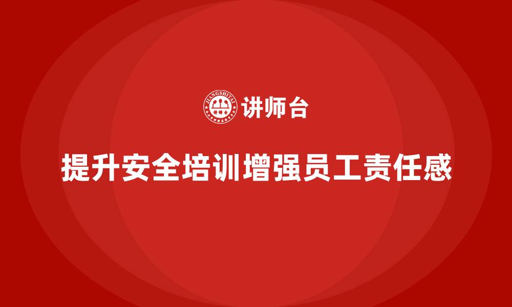 文章完善安全生产的培训内容，提高员工的安全责任感的缩略图