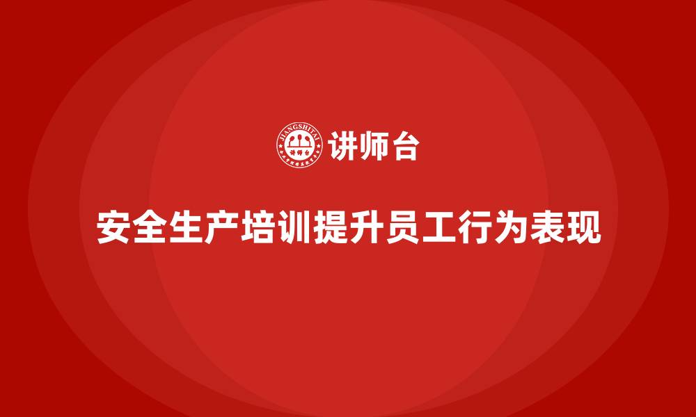 文章安全生产的培训内容与员工行为表现的关系，如何评估？的缩略图