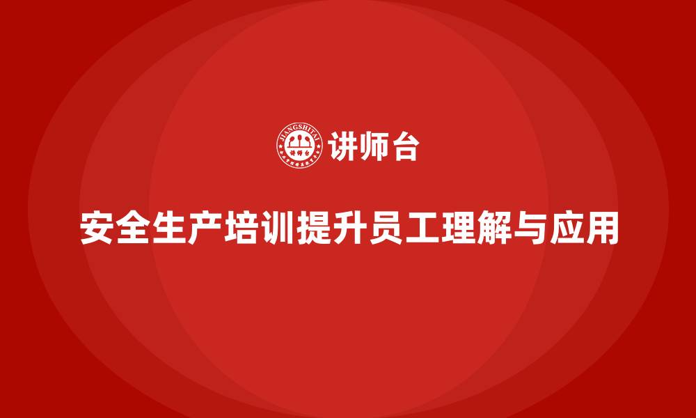 文章安全生产的培训内容，如何让员工更好地理解与应用？的缩略图