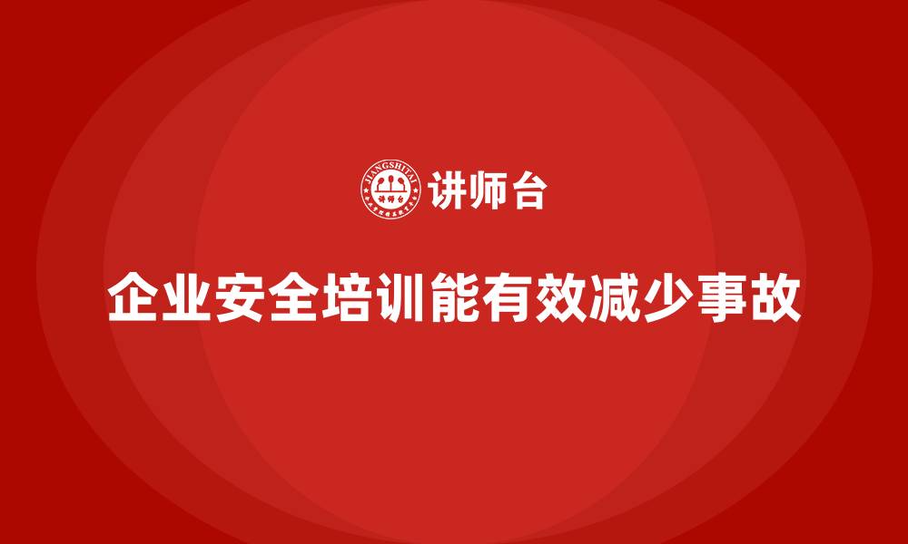 文章企业如何通过安全生产的培训内容减少安全事故发生？的缩略图