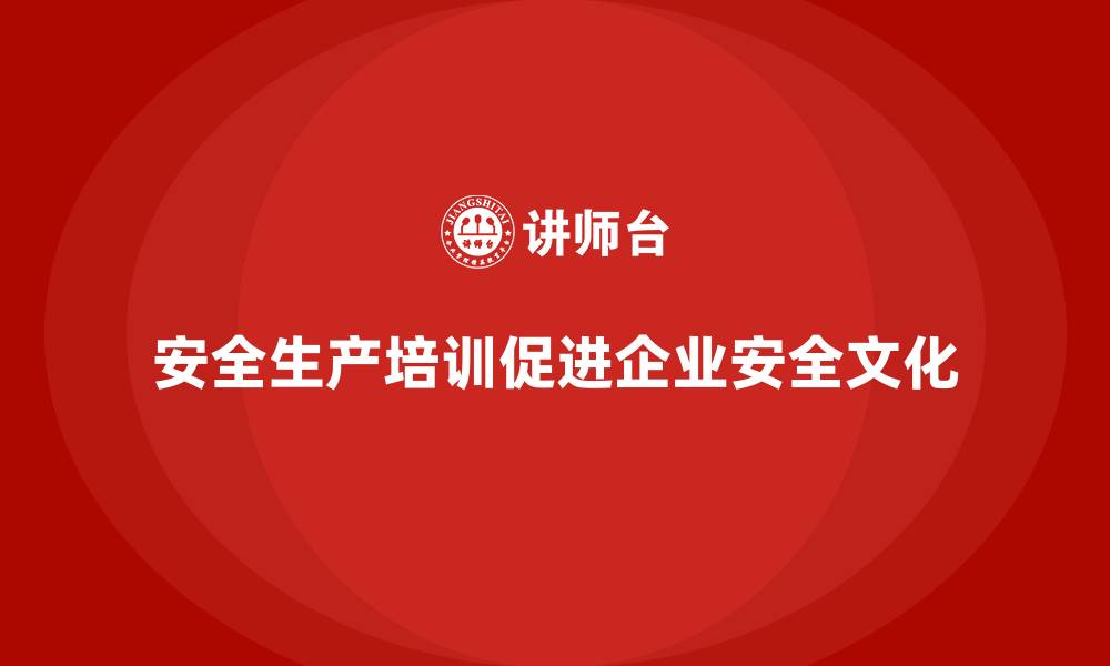 文章安全生产的培训内容，帮助企业提升安全文化建设水平的缩略图