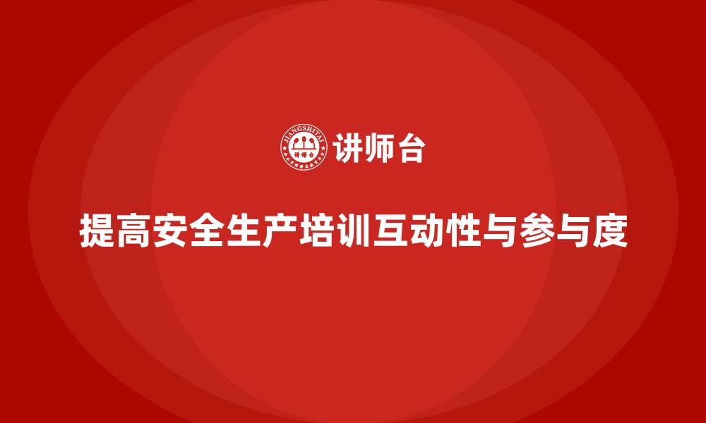 文章企业如何提高安全生产培训内容的互动性与参与度？的缩略图