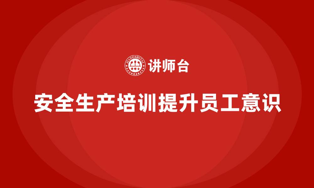 文章安全生产的培训内容，提升员工在生产中的安全意识的缩略图