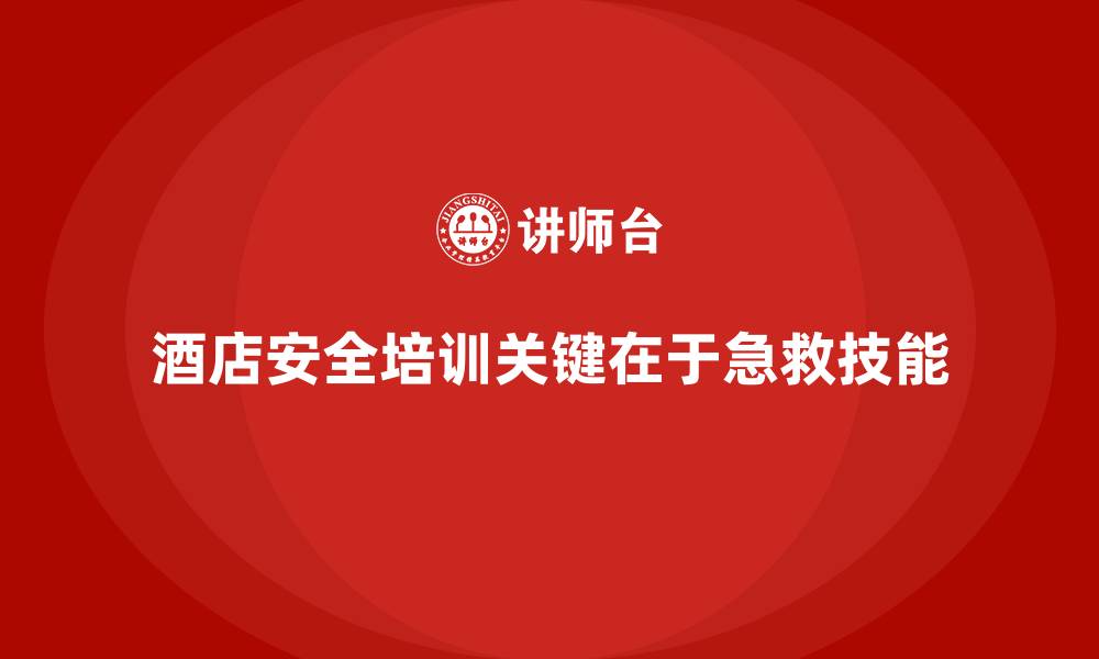 酒店安全培训关键在于急救技能