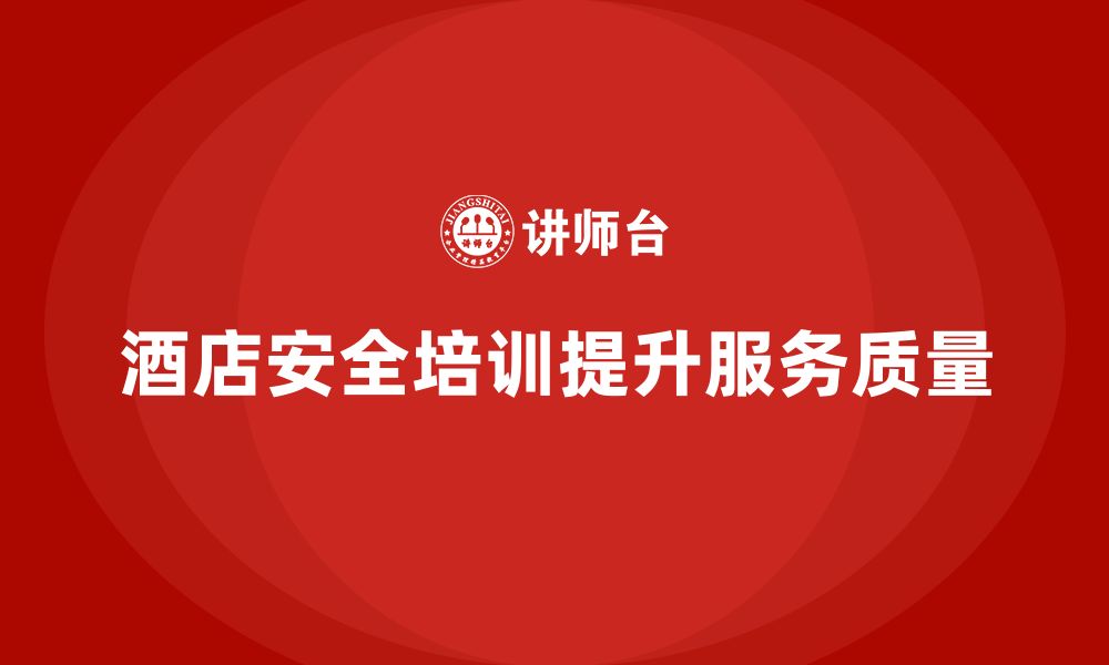 文章酒店安全生产培训如何有效落实，提高员工的操作规范？的缩略图