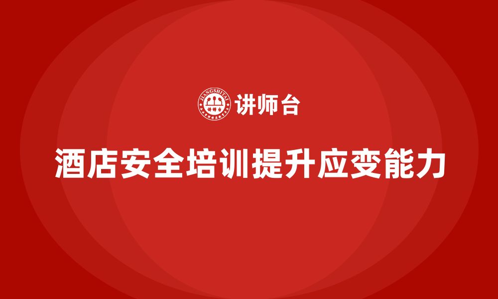 文章酒店安全生产培训课程设计，提升员工应对突发状况的能力的缩略图