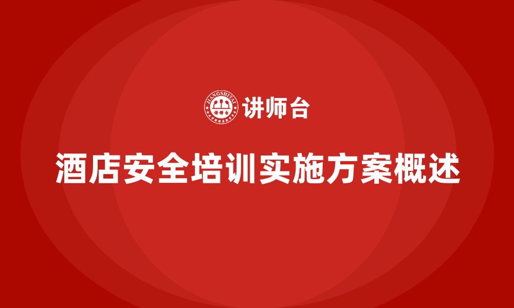 文章酒店安全生产培训实施方案，如何做到内容全面、执行到位？的缩略图