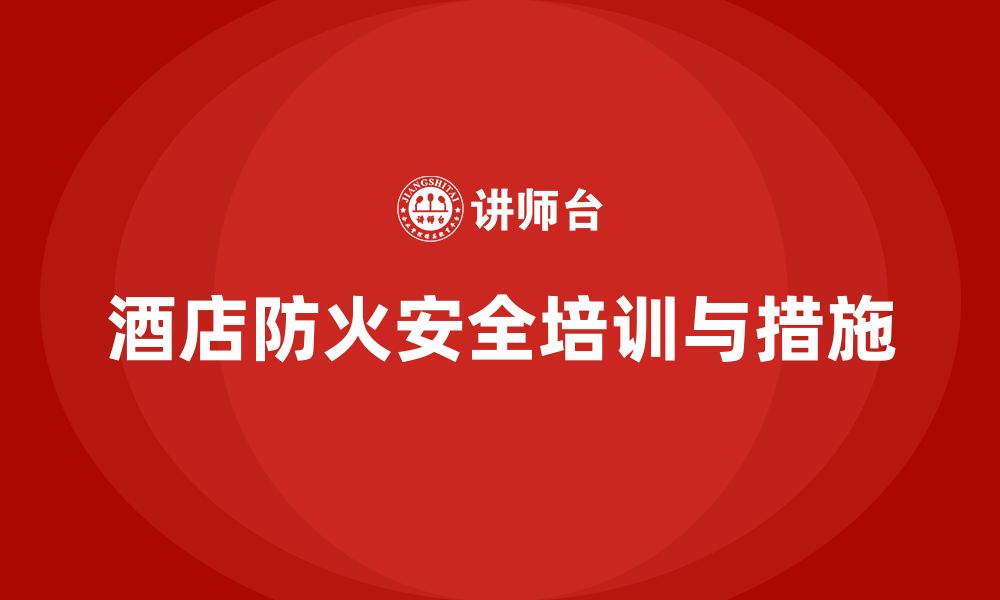 文章酒店安全生产培训中的防火措施，如何提高员工防火意识？的缩略图