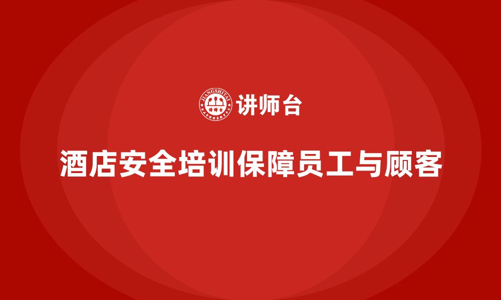 文章酒店安全生产培训中的安全操作规范，如何确保员工熟练掌握？的缩略图