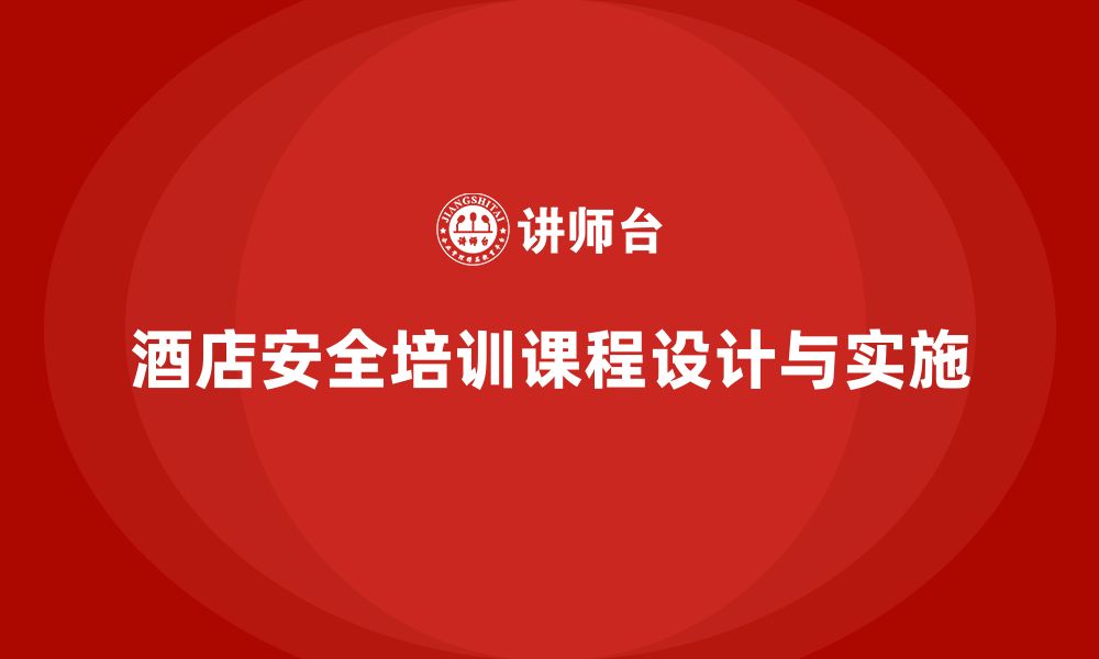 文章酒店安全生产培训课程设计，如何强化员工安全知识？的缩略图