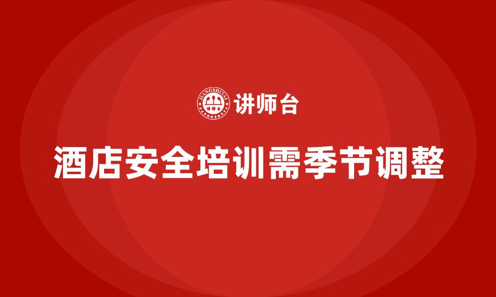 文章酒店安全生产培训计划如何针对不同季节和风险调整？的缩略图