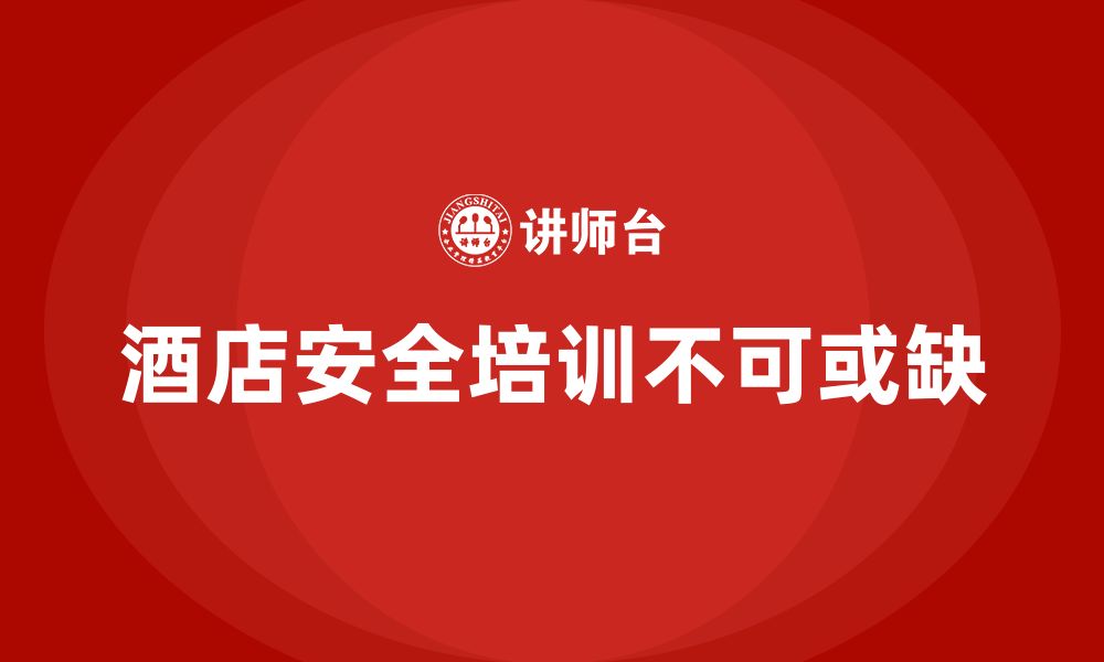 文章酒店安全生产培训如何在企业文化中融入安全理念？的缩略图