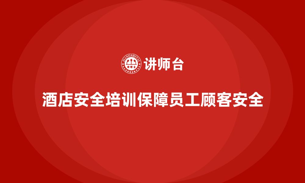 文章酒店安全生产培训的重要内容，如何保障员工和顾客安全？的缩略图