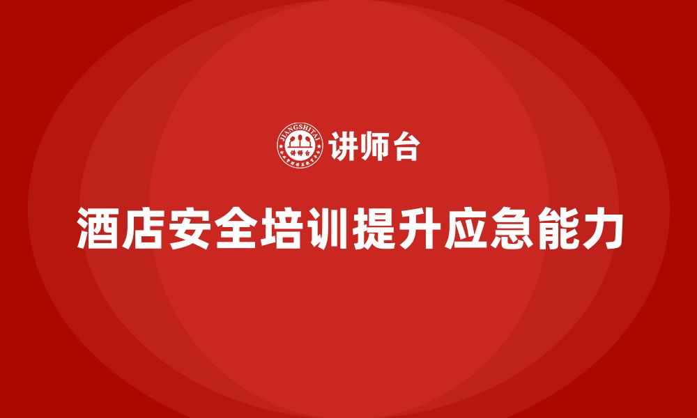 文章酒店安全生产培训的实施要点，帮助员工应对突发情况的缩略图