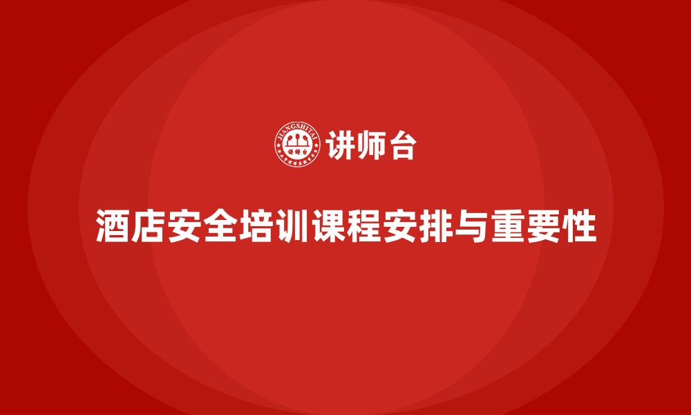 文章酒店安全生产培训课程安排，提升员工的应急反应能力的缩略图