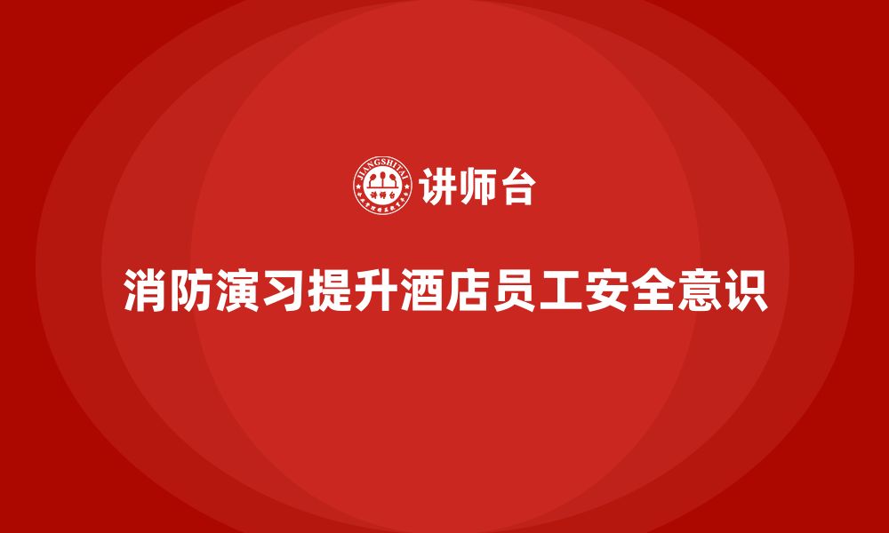 文章酒店安全生产培训的消防演习，如何保障员工的安全？的缩略图