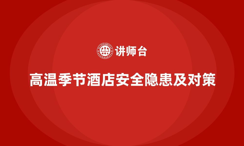 文章酒店安全生产培训，如何防止高温季节带来的安全隐患？的缩略图