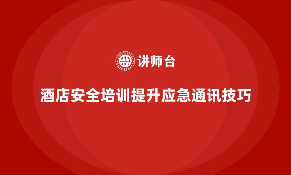 文章酒店安全生产培训如何帮助员工掌握应急通讯技巧？的缩略图