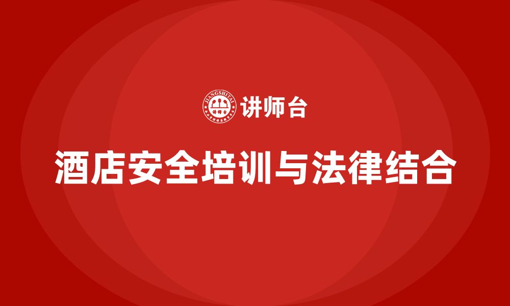 文章酒店安全生产培训如何结合法律法规加强员工安全意识？的缩略图